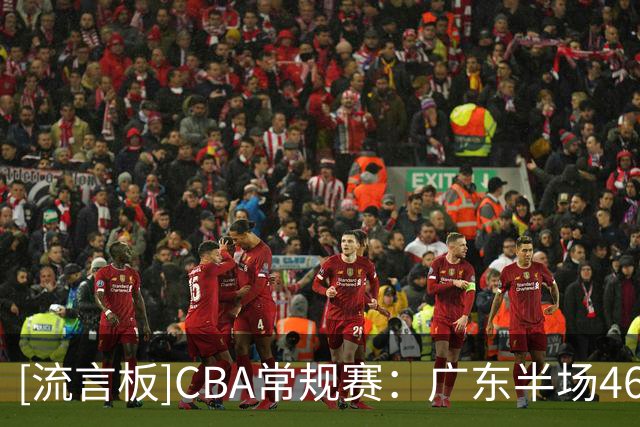 [流言板]CBA常规赛：广东半场46-47落后宁波，米勒压哨三分砍下19分